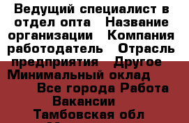 Ведущий специалист в отдел опта › Название организации ­ Компания-работодатель › Отрасль предприятия ­ Другое › Минимальный оклад ­ 42 000 - Все города Работа » Вакансии   . Тамбовская обл.,Моршанск г.